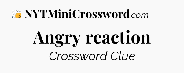 Angry reaction - 7 Little Words