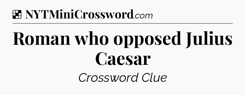 Solution: Roman who opposed Julius Caesar - NYT Crossword