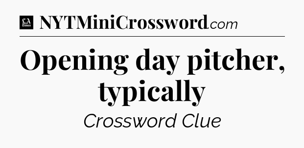 Opening day pitcher, typically - LA Times Crossword