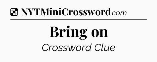 Solution: Bring on - NYT Crossword