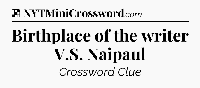 Solution: Birthplace of the writer V.S. Naipaul - NYT Crossword