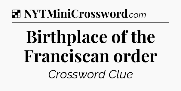 Solution: Birthplace of the Franciscan order - NYT Crossword