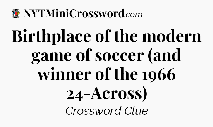 Birthplace of the modern game of soccer (and winner of the 1966 24-Across) Crossword Clue