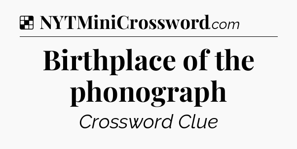 Solution: Birthplace of the phonograph - NYT Crossword