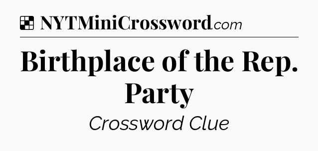 Solution: Birthplace of the Rep. Party - NYT Crossword