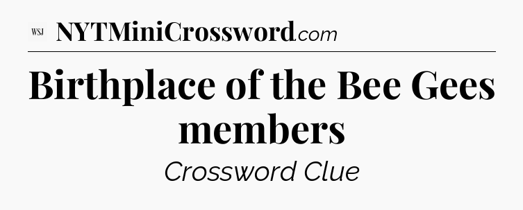 Birthplace of the Bee Gees members - WSJ Crossword