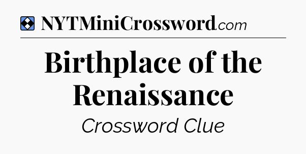 Solution: Birthplace of the Renaissance - NYT Mini Crossword