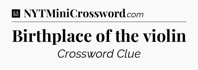 Birthplace of the violin - LA Times Crossword