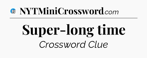 Super-long time Crossword Clue