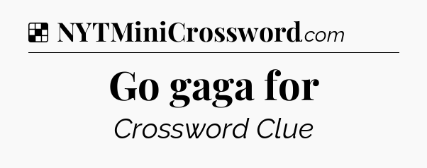Solution: Go gaga for - NYT Crossword