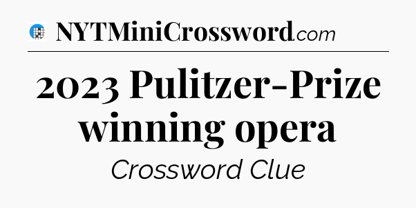 2023 Pulitzer-Prize winning opera Crossword Clue
