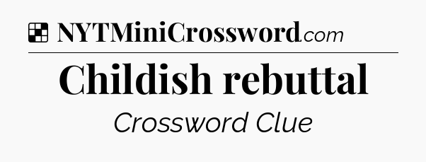 Solution: Childish rebuttal  - NYT Crossword