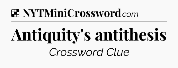 Solution: Antiquity's antithesis - NYT Crossword