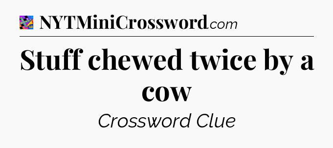 Stuff chewed twice by a cow Crossword Clue