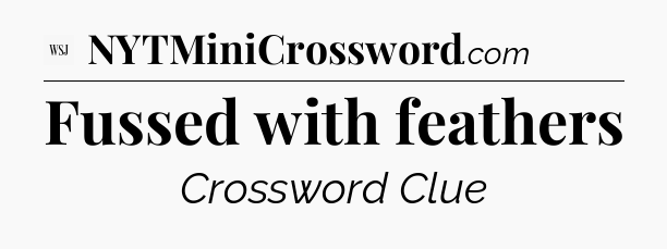 Fussed with feathers - WSJ Crossword