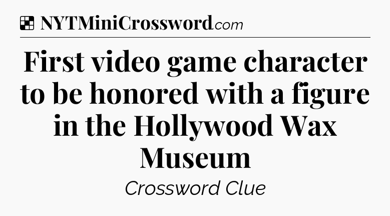 Solution: First video game character to be honored with a figure in the Hollywood Wax Museum - NYT Crossword