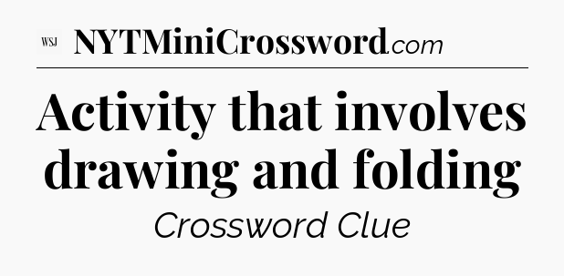Activity that involves drawing and folding - WSJ Crossword