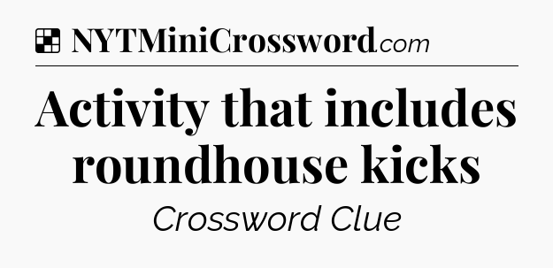 Solution: Activity that includes roundhouse kicks - NYT Crossword
