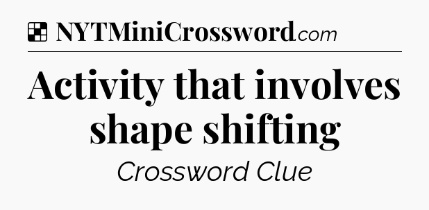 Solution: Activity that involves shape shifting - NYT Crossword