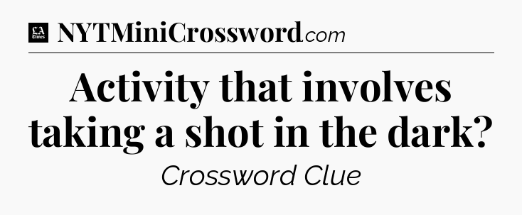 Activity that involves taking a shot in the dark - LA Times Crossword