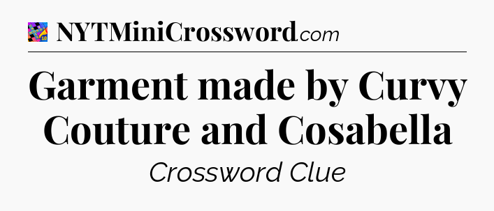 Garment made by Curvy Couture and Cosabella Crossword Clue