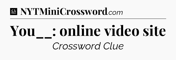You__: online video site - LA Times Crossword