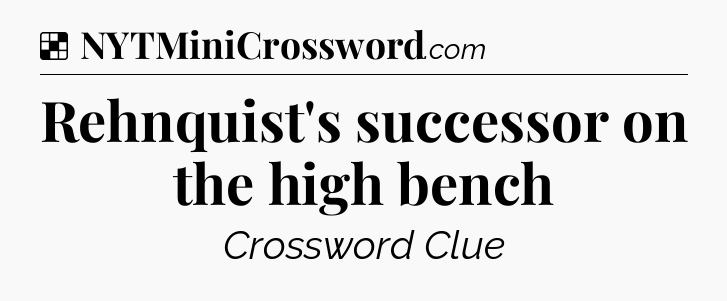 Solution: Rehnquist's successor on the high bench - NYT Crossword