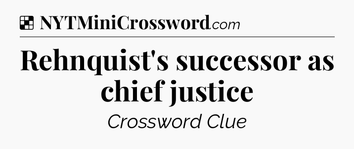 Solution: Rehnquist's successor as chief justice - NYT Crossword