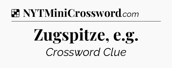 Solution: Zugspitze, e.g - NYT Crossword