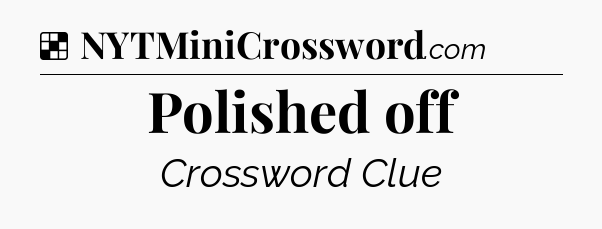 Solution: Polished off - NYT Crossword