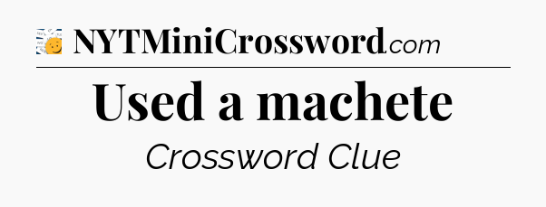 Used a machete - 7 Little Words