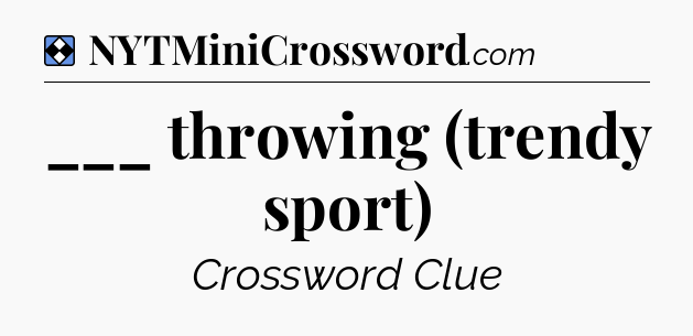 Solution: ___ throwing (trendy sport) - NYT Mini Crossword