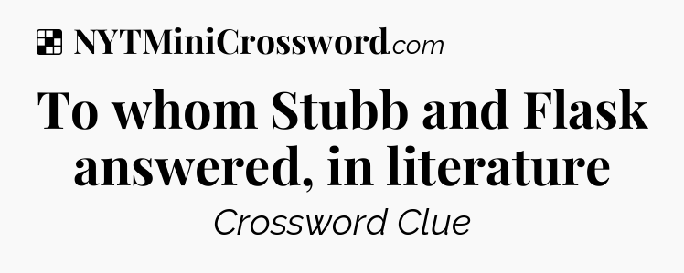 Solution: To whom Stubb and Flask answered, in literature - NYT Crossword