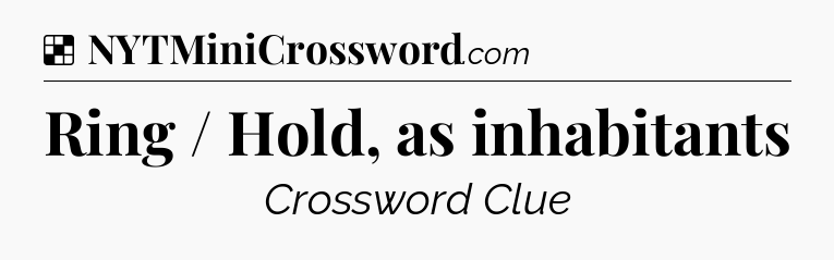 Solution: Ring / Hold, as inhabitants - NYT Crossword