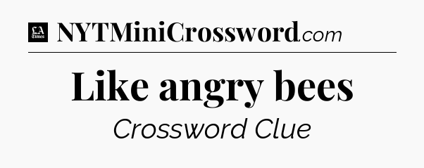 Like angry bees - LA Times Crossword