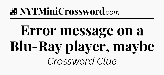 Solution: Error message on a Blu-Ray player, maybe - NYT Crossword