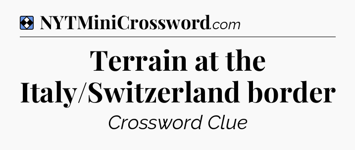 Solution: Terrain at the Italy/Switzerland border - NYT Mini Crossword