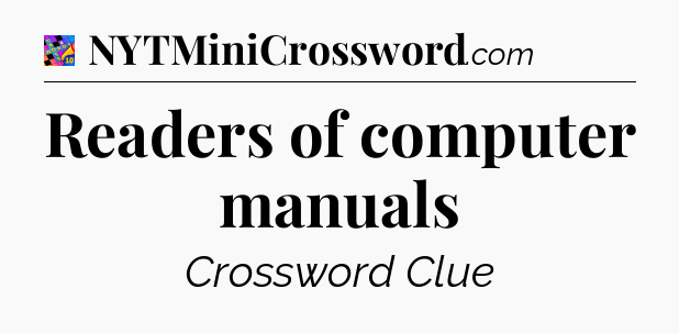 Readers of computer manuals Crossword Clue