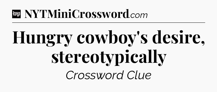 Hungry cowboy's desire, stereotypically Crossword Clue
