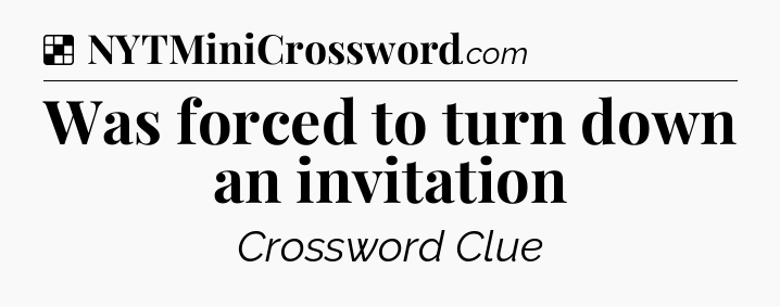 Solution: Was forced to turn down an invitation - NYT Crossword