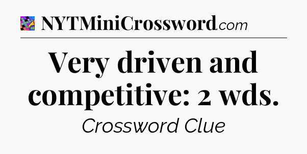 Very driven and competitive: 2 wds Crossword Clue