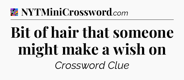 Bit of hair that someone might make a wish on Crossword Clue