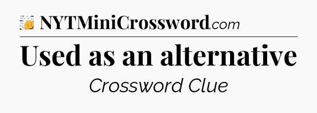 Used as an alternative - 7 Little Words