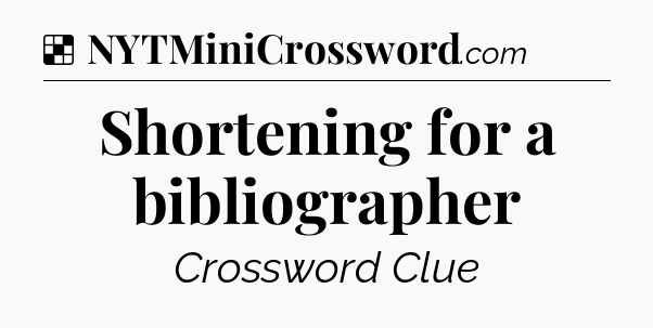 Solution: Shortening for a bibliographer - NYT Crossword