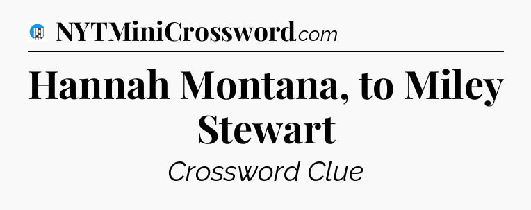 Hannah Montana, to Miley Stewart Crossword Clue