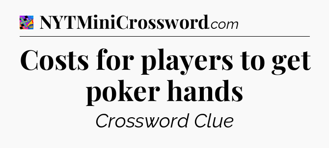 Costs for players to get poker hands Crossword Clue