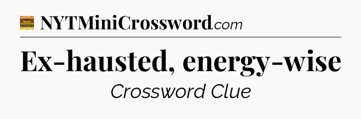 Ex-hausted, energy-wise - Eugene Sheffer Crossword