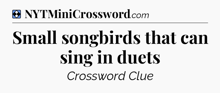 Solution: Small songbirds that can sing in duets - NYT Mini Crossword