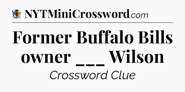 Former Buffalo Bills owner ___ Wilson Crossword Clue