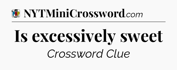 Is excessively sweet Crossword Clue